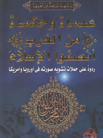 علماء وحكماء من الغرب أنصفوا الإسلام، ردودٌ على حملات تشويه صورته في أوروبا وأمريكا