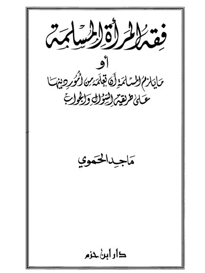 فقه المرأة المسلمة، أو ما يلزم المسلمة أن تعْلَمَه من أمور دينها على طريقة السؤال والجواب