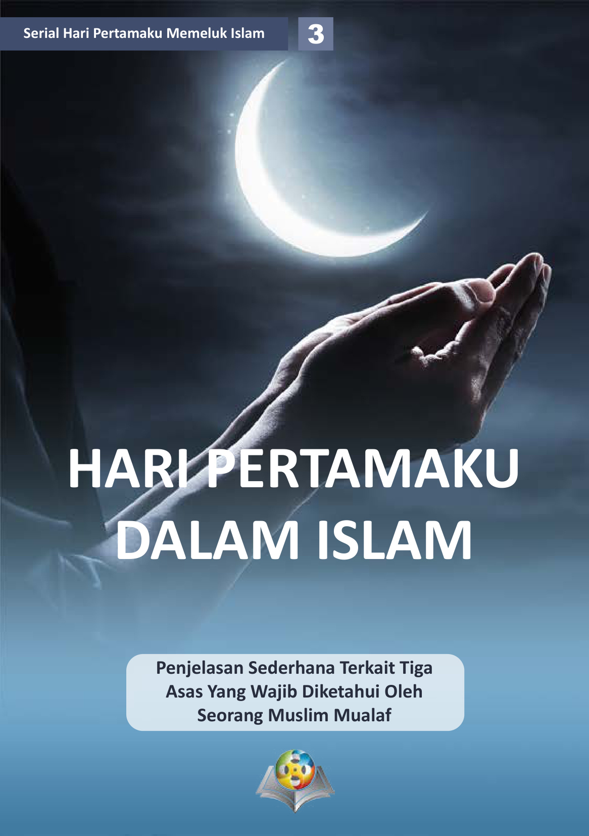 My first day in Islam A simplified explanation of the Three principles that a new Muslim must know