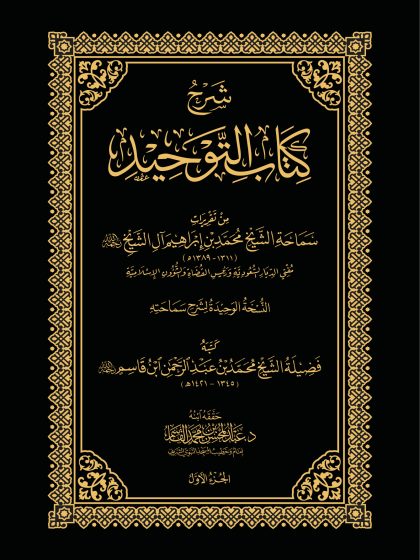 شرح كتاب التوحيد، من تقريرات سماحة الشيخ محمد بن إبراهيم آل الشيخ، تحقيق الدكتور عبد المحسن القاسم
