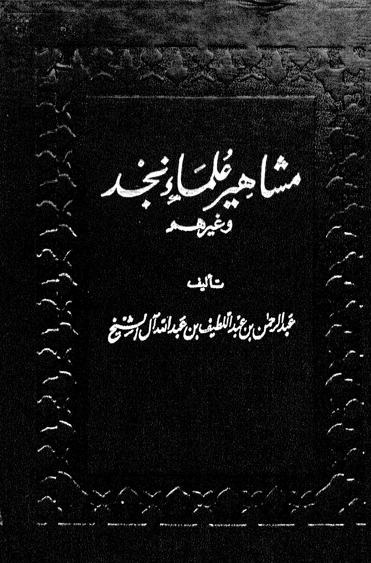 مشاهير علماء نجد وغيرهم، تأليف عبد الرحمن بن عبد اللطيف آل الشيخ