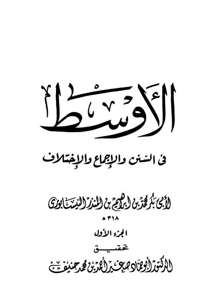 الأوسط في السنن والإجماع والاختلاف للنيسابوري الجزء الأول