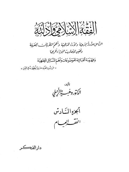 الفقه الإسلامي وأدلته؛ الشامل للأدلة الشرعية والآراء المذهبية وأهم النظريات الفقهية، تأليف الدكتور وهبة الزحيلي، الجزء السادس