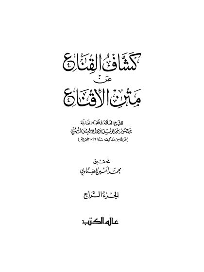 كشاف القناع عن متن الإقناع للبهوتي، تحقيق محمد أمين الضناوي الجزء الرابع